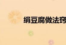 絹豆腐做法竅門(mén)（絹豆腐做法）