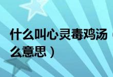 什么叫心靈毒雞湯（形容一個(gè)人心靈毒雞湯什么意思）