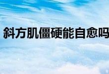 斜方肌僵硬能自愈嗎（斜方肌僵硬能揉開嗎）