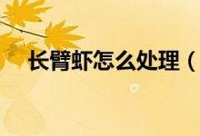 長臂蝦怎么處理（長臂蝦怎么處理干凈）