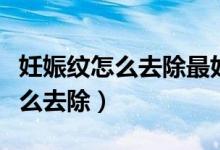 妊娠紋怎么去除最好的辦法是什么（妊娠紋怎么去除）