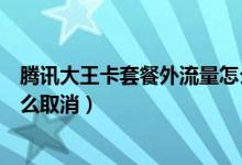 騰訊大王卡套餐外流量怎么計費（騰訊大王卡套餐外流量怎么取消）