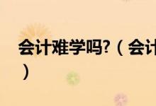 會計難學嗎?（會計難學嗎要數(shù)學好嗎難考嗎）