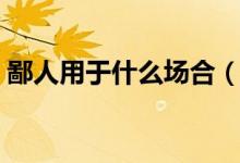 鄙人用于什么場(chǎng)合（鄙人和敝人什么場(chǎng)合用）