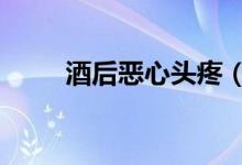 酒后惡心頭疼（建行e信通是什么）