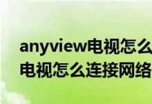 anyview電視怎么連接手機投屏（anyview電視怎么連接網(wǎng)絡）
