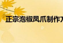 正宗泡椒鳳爪制作方法（怎么做泡椒鳳爪）