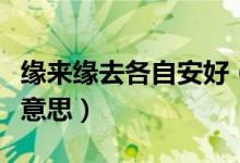 緣來(lái)緣去各自安好（緣分已盡各自安好是什么意思）