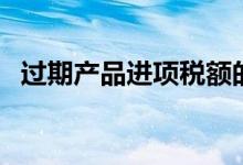 過期產(chǎn)品進(jìn)項(xiàng)稅額的處理（過期產(chǎn)兒是指）