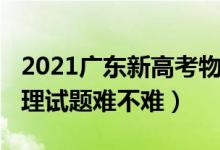 2021廣東新高考物理難度（2022廣東高考物理試題難不難）