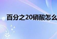 百分之20硝酸怎么配（20的硝酸怎么配）
