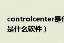 controlcenter是什么軟件（controlcenter是什么軟件）