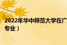 2022年華中師范大學在廣東招生計劃及招生人數(shù)（都招什么專業(yè)）