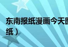 東南報紙漫畫今天圖片（東南漫畫出自哪個報紙）