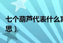 七個葫蘆代表什么寓意（七個葫蘆代表什么意思）