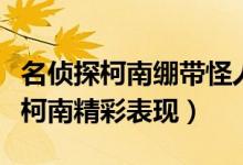 名偵探柯南繃帶怪人是哪一集（看看日本神探柯南精彩表現(xiàn)）