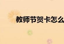 教師節(jié)賀卡怎么寫(xiě)（寫(xiě)什么內(nèi)容好）