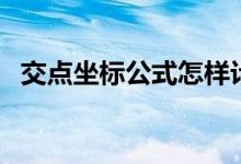 交點(diǎn)坐標(biāo)公式怎樣計(jì)算（交點(diǎn)坐標(biāo)怎么求）