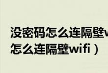 沒(méi)密碼怎么連隔壁wifi沒(méi)有萬(wàn)能鑰匙（沒(méi)密碼怎么連隔壁wifi）