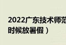 2022廣東技術(shù)師范大學(xué)暑假放假時間（什么時候放暑假）