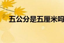 五公分是五厘米嗎（五公分是五厘米嗎）