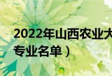 2022年山西農(nóng)業(yè)大學(xué)有哪些專業(yè)（國家特色專業(yè)名單）