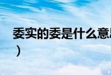 委實的委是什么意思?（委實的委是什么意思）