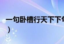 一句臥槽行天下下句（一句臥槽行天下上一句）