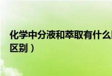 化學中分液和萃取有什么區(qū)別（高中化學蒸餾萃取和分液的區(qū)別）