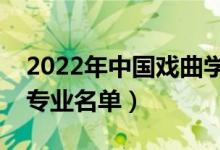2022年中國(guó)戲曲學(xué)院有哪些專業(yè)（國(guó)家特色專業(yè)名單）