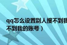 qq怎么設置別人搜不到我的賬號手機（qq怎么設置別人搜不到我的賬號）