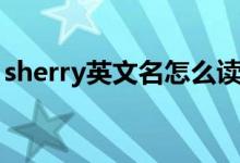 sherry英文名怎么讀（sherry英文名的意思）