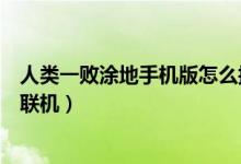 人類一敗涂地手機版怎么換頭像（人類一敗涂地手機版怎么聯(lián)機）