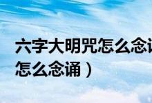 六字大明咒怎么念誦,能默念嗎?（六字大明咒怎么念誦）