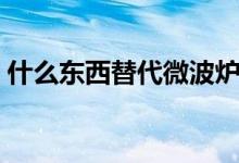 什么東西替代微波爐（什么東西替代取卡針）