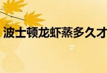 波士頓龍蝦蒸多久才熟（波士頓龍蝦蒸多久）