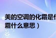 美的空調(diào)的化霜是什么意思（美的空調(diào)出現(xiàn)化霜什么意思）