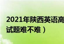 2021年陜西英語(yǔ)高考題（2022陜西高考英語(yǔ)試題難不難）