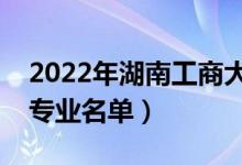 2022年湖南工商大學(xué)有哪些專業(yè)（國家特色專業(yè)名單）