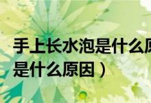 手上長(zhǎng)水泡是什么原因不疼不癢（手上長(zhǎng)水泡是什么原因）