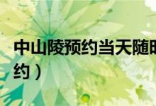 中山陵預(yù)約當(dāng)天隨時(shí)可進(jìn)（中山陵網(wǎng)上怎么預(yù)約）