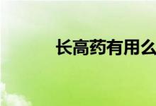 長(zhǎng)高藥有用么（長(zhǎng)高藥有哪些）