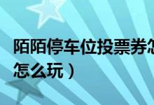 陌陌停車位投票券怎么快速得到（陌陌停車位怎么玩）