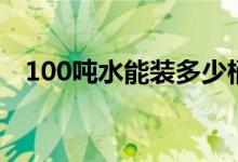 100噸水能裝多少桶（100噸水能用多久）