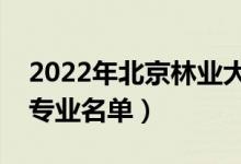 2022年北京林業(yè)大學(xué)有哪些專業(yè)（國家特色專業(yè)名單）