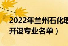 2022年蘭州石化職業(yè)技術(shù)大學(xué)有哪些專業(yè)（開設(shè)專業(yè)名單）