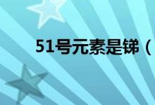 51號元素是銻（51號元素是指什么）