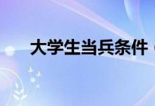 大學(xué)生當(dāng)兵條件（有什么具體的要求）