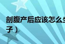 剖腹產(chǎn)后應(yīng)該怎么坐月子（剖腹產(chǎn)該怎么坐月子）