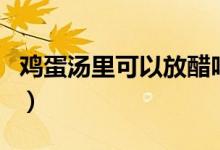 雞蛋湯里可以放醋嗎（雞蛋湯里可以放豆芽嗎）